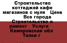 Строительство коттеджей,кафе,магазинов с нуля › Цена ­ 1 - Все города Строительство и ремонт » Услуги   . Кемеровская обл.,Топки г.